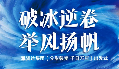 “破冰逆卷，舉風揚帆”——雅資達集團【分形裂變 千日萬店】出發(fā)式會議圓滿成功！